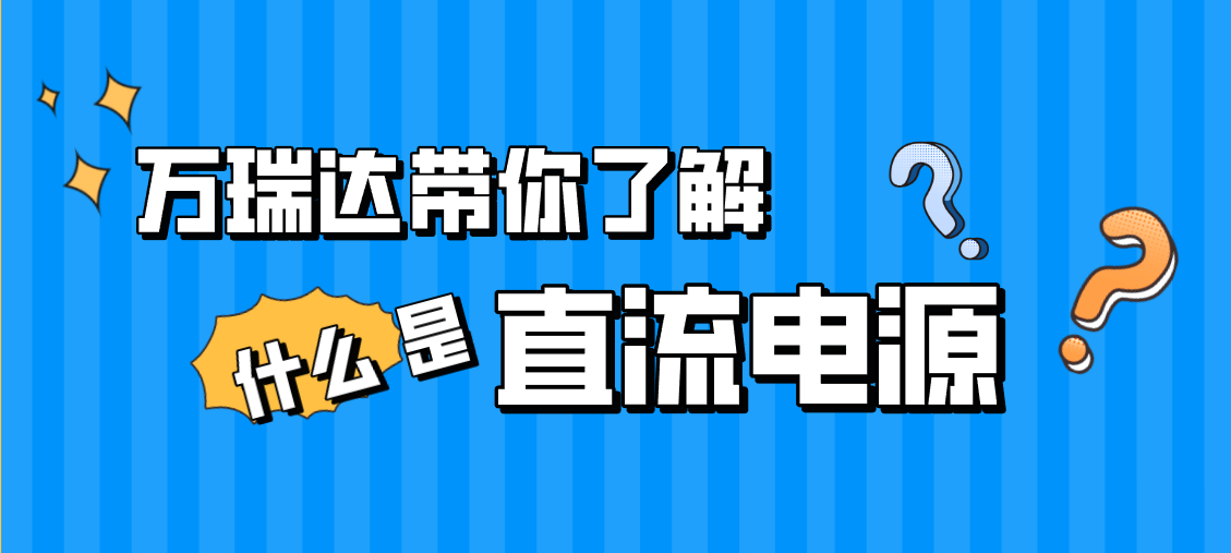 万瑞达带你深入了解什么是直流电源