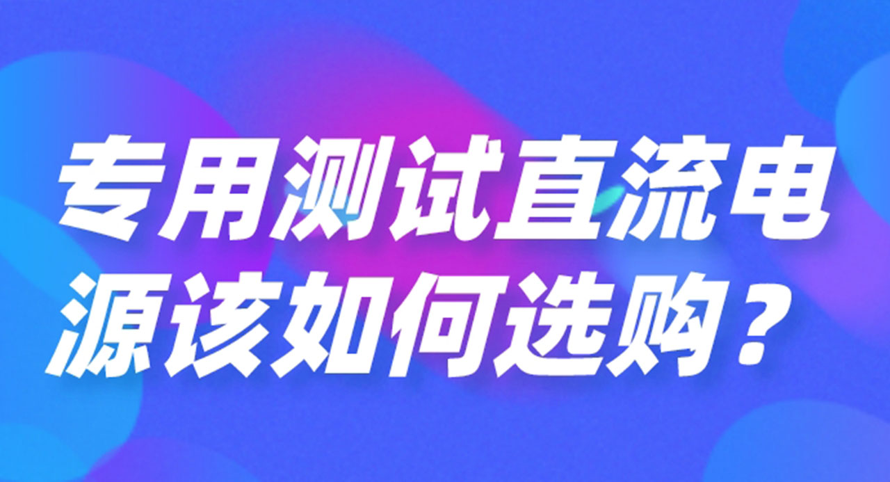 专用测试直流电源该如何选购？